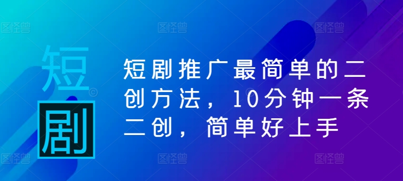 短剧推广最简单的二创方法，10分钟一条二创，简单好上手-鱼梓小栈