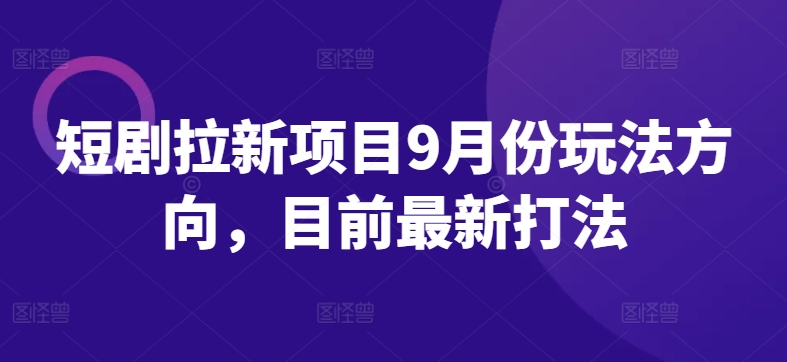 短剧拉新项目9月份玩法方向，目前最新打法-鱼梓小栈