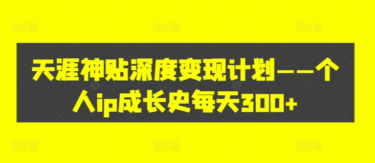 天涯神贴深度变现计划——个人ip成长史每天300+【揭秘】-鱼梓小栈