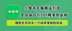 小绿书无脑搬运引流，全自动日引500精准创业粉，微信生态内又一个闷声发财的机会【揭秘】-鱼梓小栈