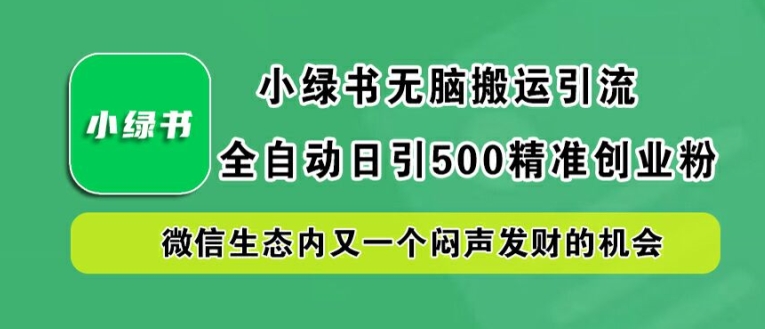 小绿书无脑搬运引流，全自动日引500精准创业粉，微信生态内又一个闷声发财的机会【揭秘】-鱼梓小栈