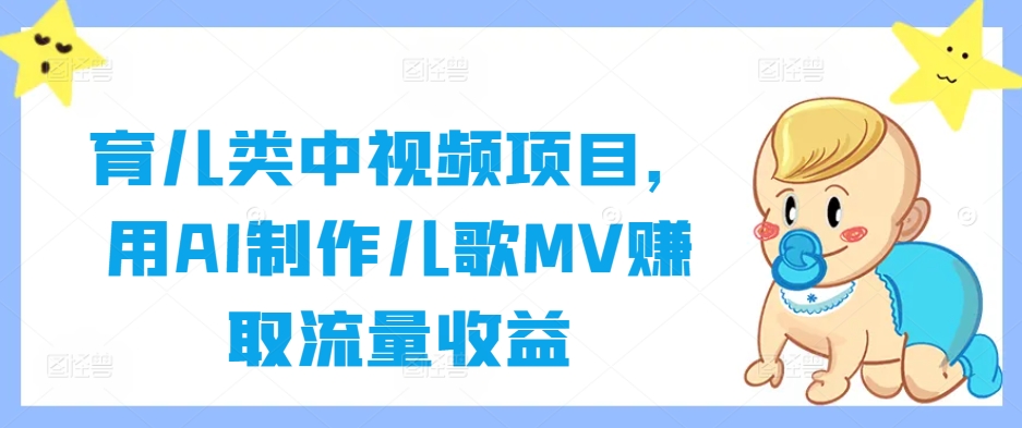 育儿类中视频项目，用AI制作儿歌MV赚取流量收益-鱼梓小栈