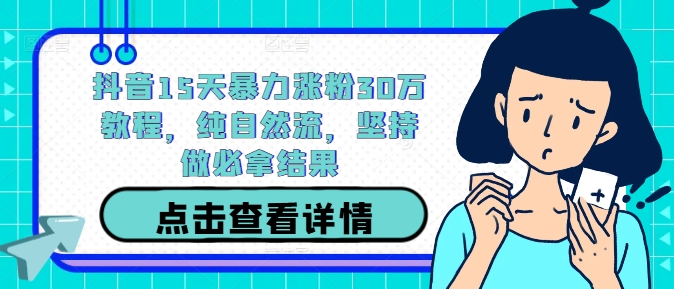 抖音15天暴力涨粉30万教程，纯自然流，坚持做必拿结果-鱼梓小栈