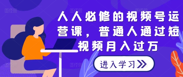 人人必修的视频号运营课，普通人通过短视频月入过万-鱼梓小栈