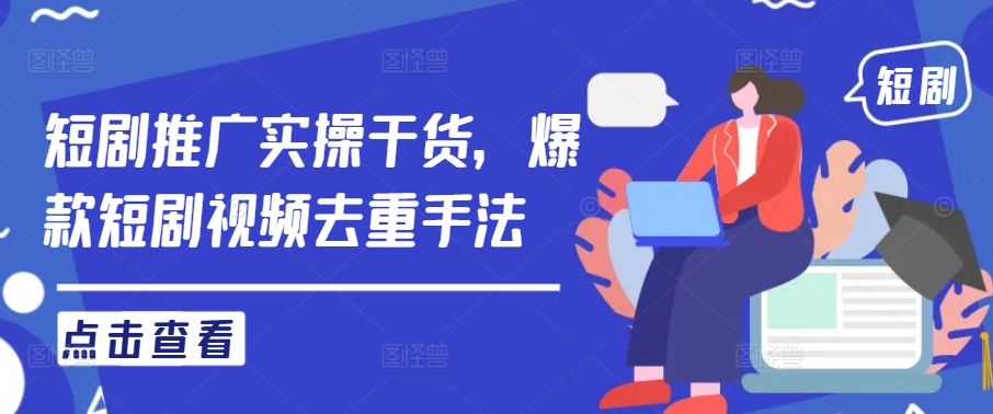 短剧推广实操干货，爆款短剧视频去重手法-鱼梓小栈