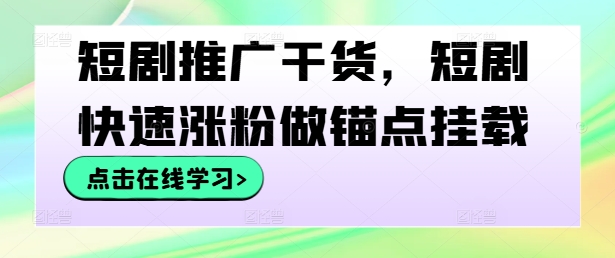 短剧推广干货，短剧快速涨粉做锚点挂载-鱼梓小栈