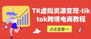TK虚拟资源变现-tiktok跨境电商教程-鱼梓小栈