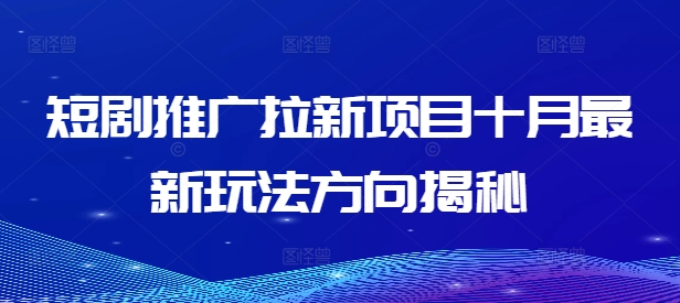 短剧推广拉新项目十月最新玩法方向揭秘-鱼梓小栈