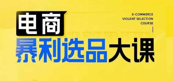电商暴利选品大课，3大选品思维模式，助力电商企业实现利润突破-鱼梓小栈