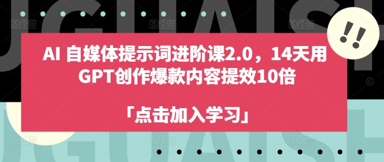 AI自媒体提示词进阶课2.0，14天用 GPT创作爆款内容提效10倍-鱼梓小栈