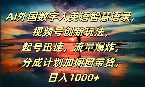 AI外国数字人英语智慧语录，视频号创新玩法，起号迅速，流量爆炸，日入1k+【揭秘】-鱼梓小栈