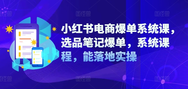 小红书电商爆单系统课，选品笔记爆单，系统课程，能落地实操-鱼梓小栈