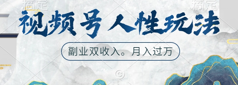 视频号人性玩法，让你起号，广告双份收入，副业好选择【揭秘】-鱼梓小栈