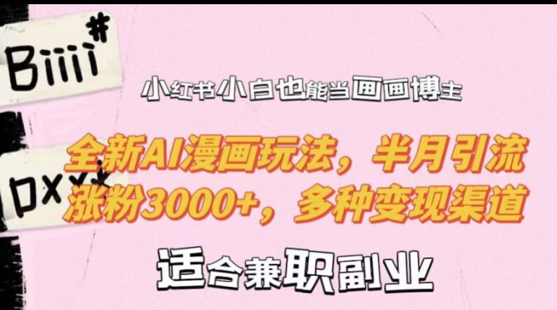 小红书小白也能当画画博主，全新AI漫画玩法，半月引流涨粉3000+，多种变现渠道【揭秘】-鱼梓小栈