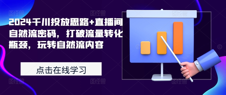2024千川投放思路+直播间自然流密码，打破流量转化瓶颈，玩转自然流内容-鱼梓小栈
