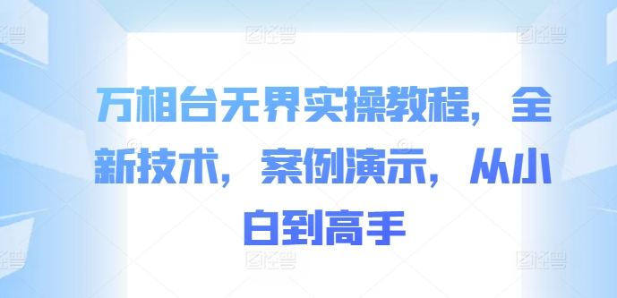 万相台无界实操教程，全新技术，案例演示，从小白到高手-鱼梓小栈
