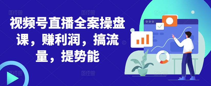 视频号直播全案操盘课，赚利润，搞流量，提势能-鱼梓小栈