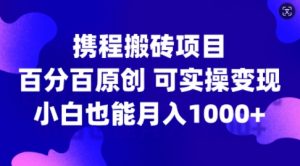 携程搬砖项目,百分百原创,可实操变现,新手小白月入1k+【揭秘】-鱼梓小栈