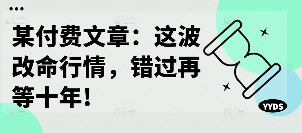 某付费文章：这波改命行情，错过再等十年!-鱼梓小栈