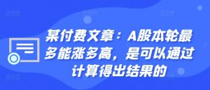 某付费文章：A股本轮最多能涨多高，是可以通过计算得出结果的-鱼梓小栈
