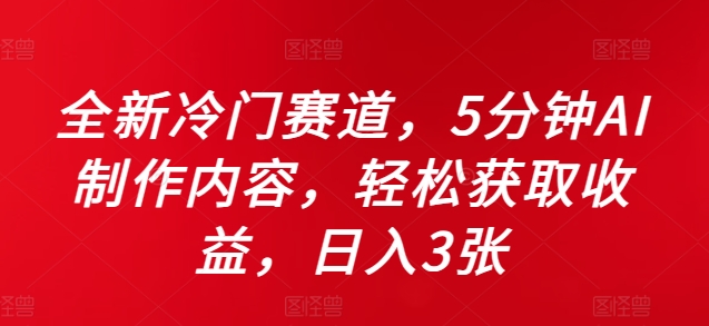全新冷门赛道，5分钟AI制作内容，轻松获取收益，日入3张【揭秘】-鱼梓小栈