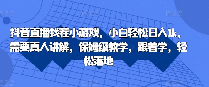 抖音直播找茬小游戏，小白轻松日入1k，需要真人讲解，保姆级教学，跟着学，轻松落地【揭秘】-鱼梓小栈