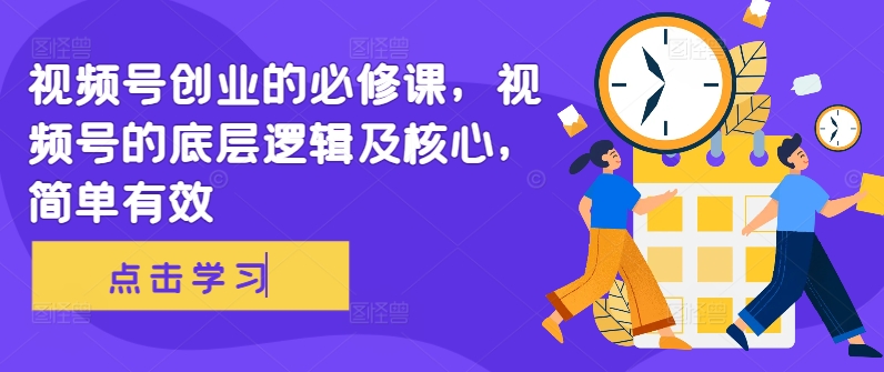 视频号创业的必修课，视频号的底层逻辑及核心，简单有效-鱼梓小栈
