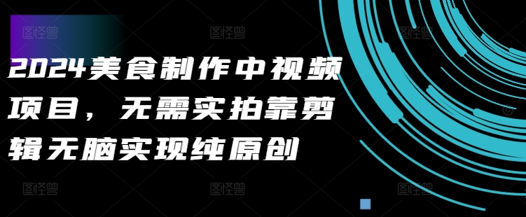 2024美食制作中视频项目，无需实拍靠剪辑无脑实现纯原创-鱼梓小栈