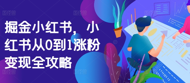 掘金小红书，小红书从0到1涨粉变现全攻略-鱼梓小栈
