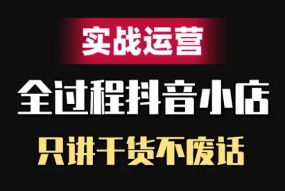 抖音小店精细化实战运营，只讲干货不废话-鱼梓小栈