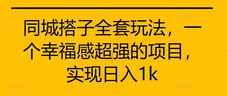 同城搭子全套玩法，一个幸福感超强的项目，实现日入1k【揭秘】-鱼梓小栈