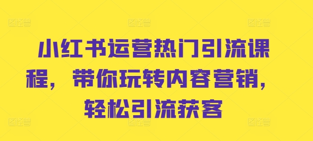 小红书运营热门引流课程，带你玩转内容营销，轻松引流获客-鱼梓小栈