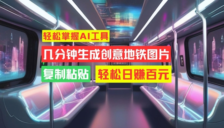 轻松掌握AI工具，几分钟生成创意地铁图片，复制粘贴，轻松日赚百元【揭秘】-鱼梓小栈