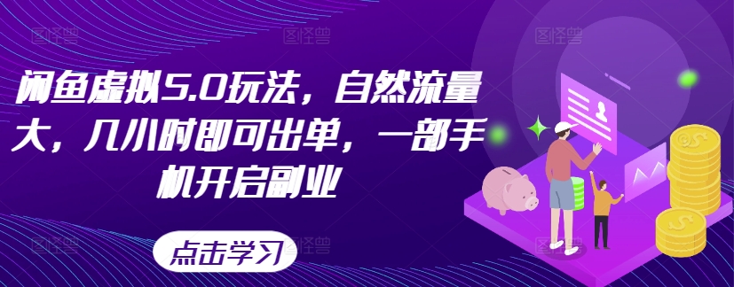 闲鱼虚拟5.0玩法，自然流量大，几小时即可出单，一部手机开启副业-鱼梓小栈
