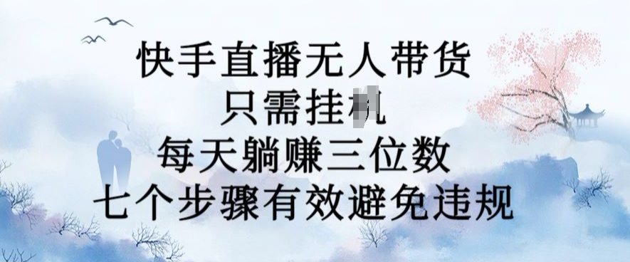 10月新玩法，快手直播无人带货，每天躺Z三位数，七个步骤有效避免违规【揭秘】-鱼梓小栈