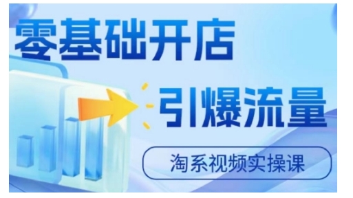 淘宝电商视频实操课，零基础开店，引爆流量-鱼梓小栈