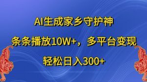 AI生成家乡守护神，条条播放10W+，多平台变现，轻松日入300+【揭秘】-鱼梓小栈
