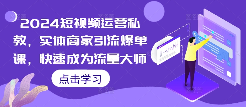 2024短视频运营私教，实体商家引流爆单课，快速成为流量大师-鱼梓小栈
