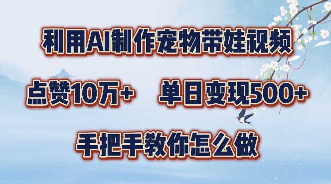 利用AI制作宠物带娃视频，轻松涨粉，点赞10万+，单日变现三位数，手把手教你怎么做【揭秘】-鱼梓小栈