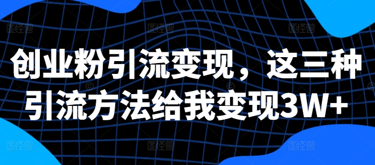 创业粉引流变现，这三种引流方法给我变现3W+【揭秘】-鱼梓小栈