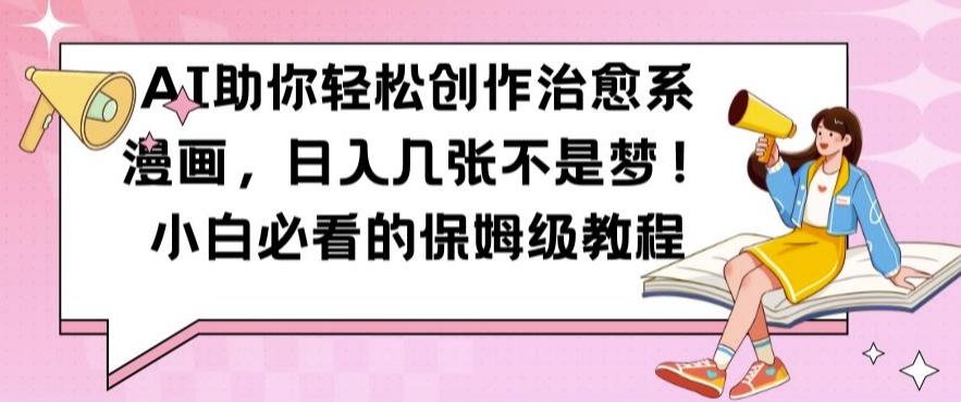 AI助你轻松创作治愈系漫画，日入几张不是梦，小白必看的保姆级教程【揭秘】-鱼梓小栈