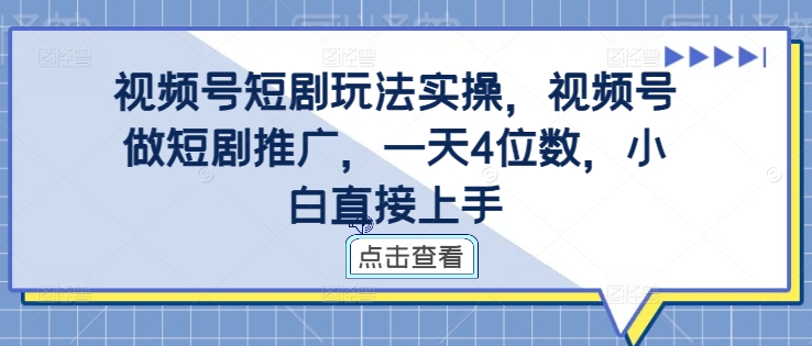 视频号短剧玩法实操，视频号做短剧推广，一天4位数，小白直接上手-鱼梓小栈