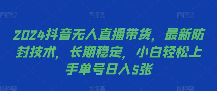 2024抖音无人直播带货，最新防封技术，长期稳定，小白轻松上手单号日入5张【揭秘】-鱼梓小栈