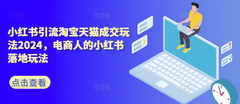 小红书引流淘宝天猫成交玩法2024，电商人的小红书落地玩法-鱼梓小栈