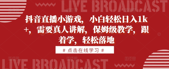 抖音直播小游戏，小白轻松日入1k+，需要真人讲解，保姆级教学，跟着学，轻松落地【揭秘】-鱼梓小栈