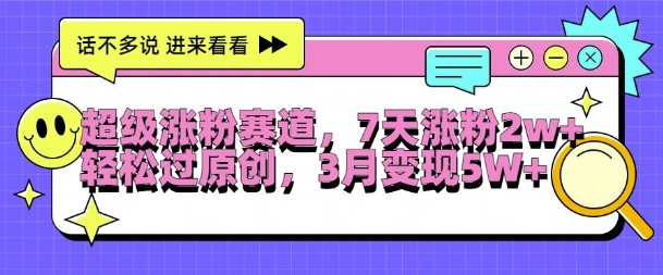 超级涨粉赛道，每天半小时，7天涨粉2W+，轻松过原创，三月变现5W+【揭秘】-鱼梓小栈