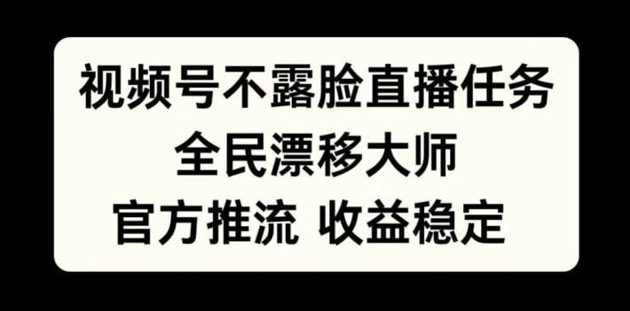 视频号不露脸直播任务，全民漂移大师，官方推流，收益稳定，全民可做【揭秘】-鱼梓小栈