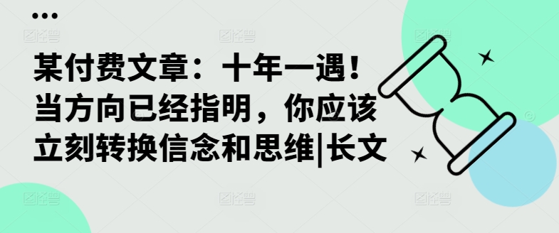 某付费文章：十年一遇！当方向已经指明，你应该立刻转换信念和思维|长文-鱼梓小栈