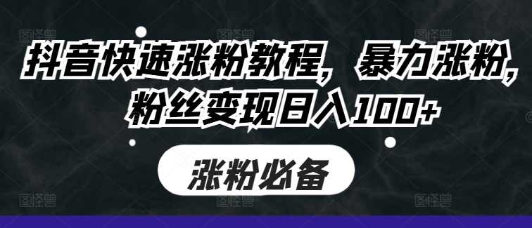 抖音快速涨粉教程，暴力涨粉，粉丝变现日入100+-鱼梓小栈