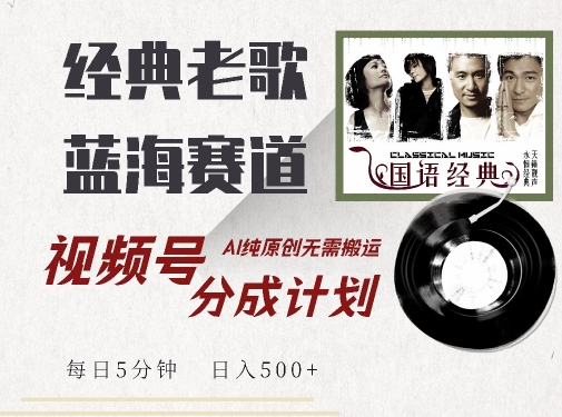 最新经典老歌赛道，视频号分成计划收益拿到手软，AI纯原创，无需搬运每天5分钟，日入500+-鱼梓小栈